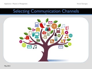 Application - Masters in Management	

 Kimon Georigou	

Selecting Communication Channels	

May 2013	

 