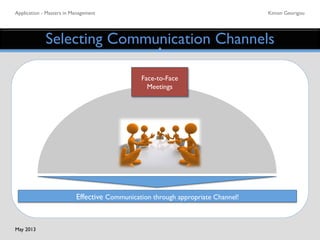 Application - Masters in Management	

 Kimon Georigou	

Selecting Communication Channels	

Effective Communication through appropriate Channel! 	

Face-to-Face	

Meetings	

May 2013	

 
