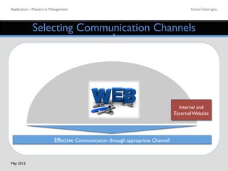 Application - Masters in Management	

 Kimon Georigou	

Selecting Communication Channels	

Effective Communication through appropriate Channel! 	

Internal and
External Website	

May 2013	

 
