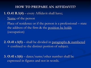 HOW TO PREPARE AN AFFIDAVIT?
1. O.41 R.1(4) – every Affidavit shall have;
- Name of the person
- Place of residence or if ...