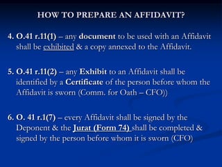 HOW TO PREPARE AN AFFIDAVIT?
4. O.41 r.11(1) – any document to be used with an Affidavit
shall be exhibited & a copy annex...