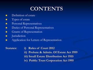 CONTENTS
 Definition of estate
 Types of estate
 Personal Representatives
 Duties of Personal Representatives
 Grants...