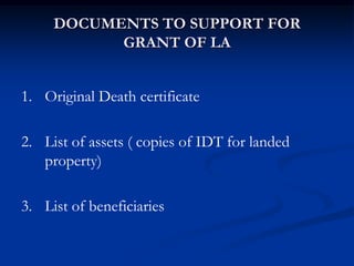 DOCUMENTS TO SUPPORT FOR
GRANT OF LA
1. Original Death certificate
2. List of assets ( copies of IDT for landed
property)
...