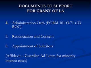 DOCUMENTS TO SUPPORT
FOR GRANT OF LA
4. Administration Oath (FORM 161 O.71 r.33
ROC)
5. Renunciation and Consent
6. Appoin...