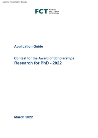 Application Guide
_____________
March 2022
Contest for the Award of Scholarships
Research for PhD - 2022
Machine Translated by Google
 