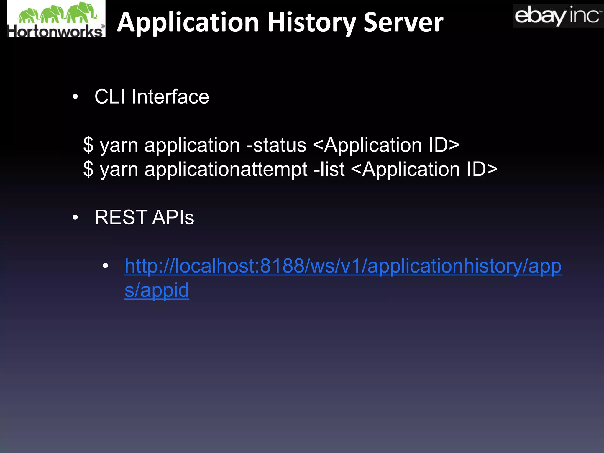 Application History Server
• CLI Interface
$ yarn application -status <Application ID>
$ yarn applicationattempt -list <Application ID>
• REST APIs
• http://localhost:8188/ws/v1/applicationhistory/app
s/appid
 