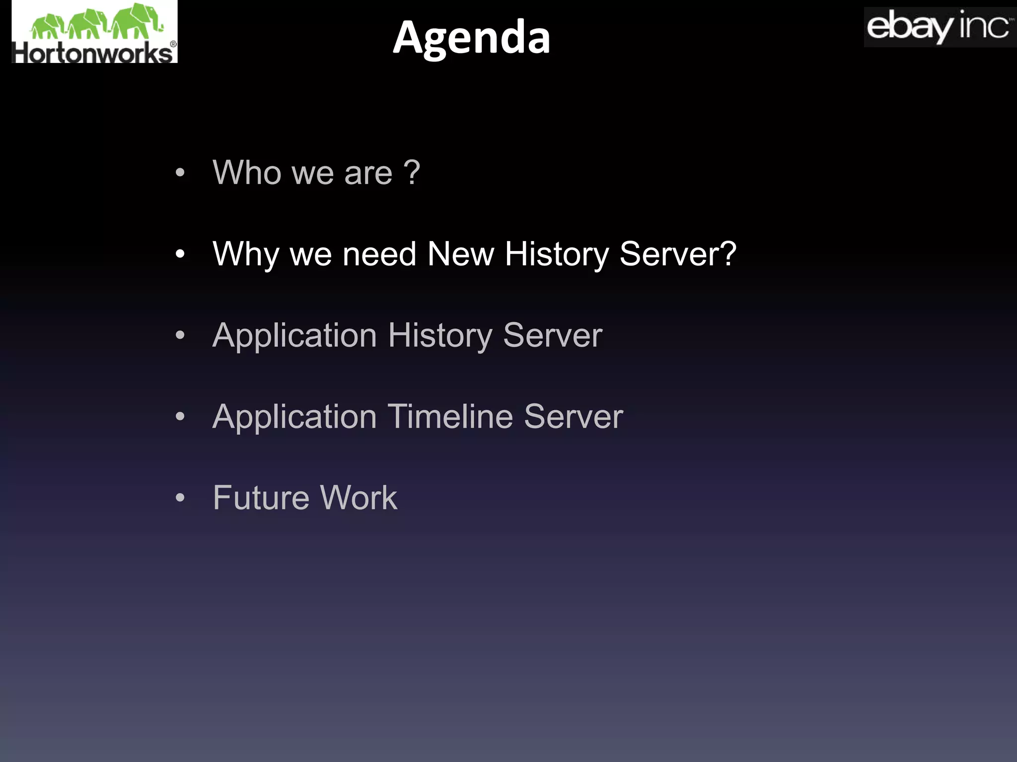Agenda
• Who we are ?
• Why we need New History Server?
• Application History Server
• Application Timeline Server
• Future Work
 