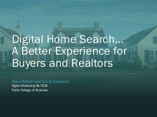 Digital Home Search…
A Better Experience for
Buyers and Realtors
​Dana Halicki and Ian Schambach
​Digital Marketing ML7208
​Fisher College of Business
 