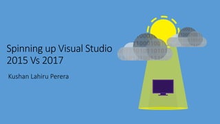 Spinning up Visual Studio
2015 Vs 2017
 