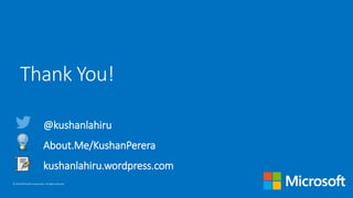© 2016 Microsoft Corporation. All rights reserved.
Thank You!
About.Me/KushanPerera
@kushanlahiru
kushanlahiru.wordpress.com
 