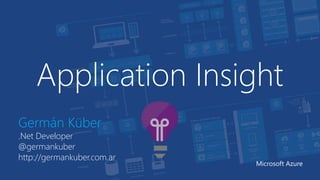 Application Insight
Germán Küber
.Net Developer
@germankuber
http://germankuber.com.ar
Microsoft Azure
 