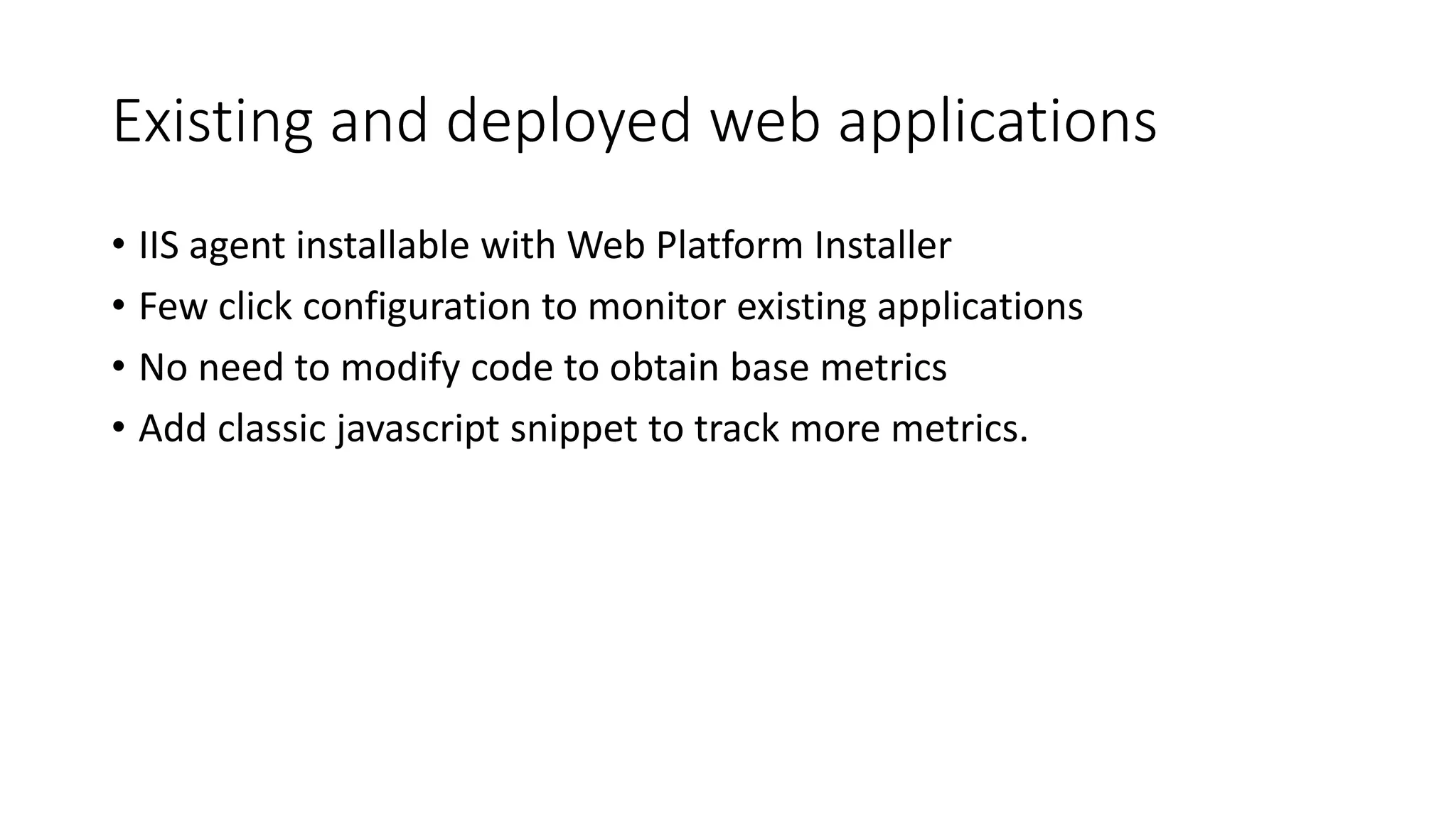 #CDays14 – Milano 25, 26 e 27 Febbraio 2014
Existing and deployed web applications
• IIS agent installable with Web Platform Installer
• Few click configuration to monitor existing applications
• No need to modify code to obtain base metrics
• Add classic javascript snippet to track more metrics.
 