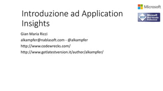 Introduzione ad Application
Insights
Gian Maria Ricci
alkampfer@nablasoft.com - @alkampfer
http://www.codewrecks.com/
http://www.getlatestversion.it/author/alkampfer/
 