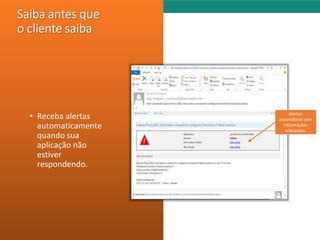 ALM Summit Brasil 2014 
• Receba alertas 
automaticamente 
quando sua 
aplicação não 
estiver 
respondendo. 
Alertas 
automáticos com 
informações 
relevantes. 
 