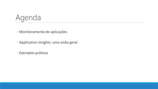 Agenda
◦ Monitoramento de aplicações
◦ Application Insights: uma visão geral
◦ Exemplos práticos
 