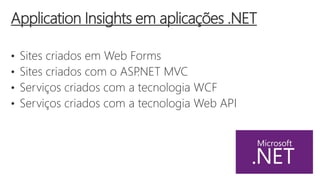 • Sites criados em Web Forms
• Sites criados com o ASP.NET MVC
• Serviços criados com a tecnologia WCF
• Serviços criados com a tecnologia Web API
Application Insights em aplicações .NET
 