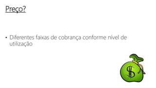 • Diferentes faixas de cobrança conforme nível de
utilização
Preço?
 