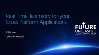Real Time Telemetry for your
Cross Platform Applications
Abhijit Jana
Consultant, Microsoft
 