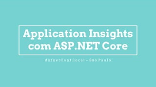 Application Insights
com ASP.NET Core
d o t n e t C o n f . l o c a l – S ã o P a u l o
 