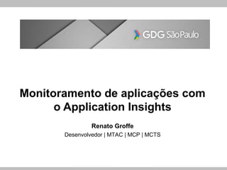 Globalcode – Open4education
Monitoramento de aplicações com
o Application Insights
Renato Groffe
Desenvolvedor | MTAC | MCP | MCTS
 