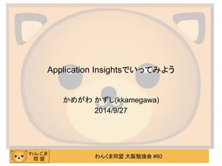 わんくま同盟 大阪勉強会 #60
Application Insightsでいってみよう
かめがわ かずし(kkamegawa)
2014/9/27
 