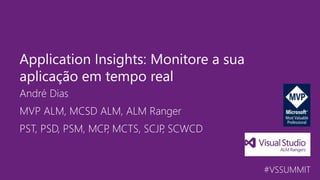 #VSSUMMIT
André Dias
Application Insights: Monitore a sua
aplicação em tempo real
MVP ALM, MCSD ALM, ALM Ranger
PST, PSD, PSM, MCP, MCTS, SCJP, SCWCD
 