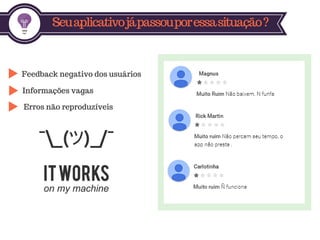Seuaplicativojápassouporessasituação?
Feedback negativo dos usuários
Informações vagas
Erros não reproduzíveis
 