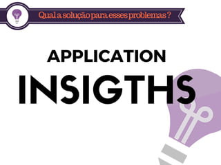 Qualasoluçãoparaessesproblemas?
INSIGTHS
APPLICATION
 