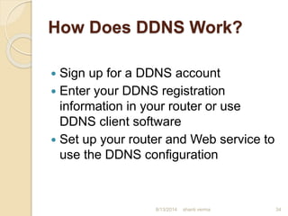 How Does DDNS Work?
 Sign up for a DDNS account
 Enter your DDNS registration
information in your router or use
DDNS client software
 Set up your router and Web service to
use the DDNS configuration
shanti verma 348/13/2014
 