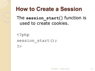 How to Create a Session
The session_start() function is
used to create cookies.
<?php
session_start();
?>
67shanti verma8/13/2014
 