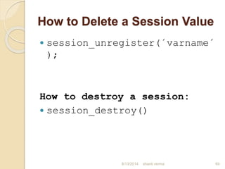 How to Delete a Session Value
 session_unregister(´varname´
);
How to destroy a session:
 session_destroy()
69shanti verma8/13/2014
 