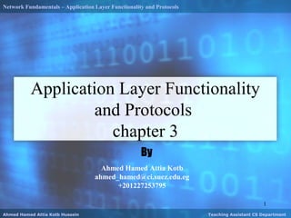 Network Fundamentals – Application Layer Functionality and Protocols
1
Ahmed Hamed Attia Kotb Hussein Teaching Assistant CS Department
By
Ahmed Hamed Attia Kotb
ahmed_hamed@ci.suez.edu.eg
+201227253795
Application Layer Functionality
and Protocols
chapter 3
 