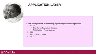 APPLICATION LAYER
• Learn about protocols by examining popular application-level protocols
1. HTTP
• User-Server Interaction: Cookies
• WebCaching ( Proxy Servers)
2. FTP
3. SMTP / POP3 / IMAP
4. DNS
 