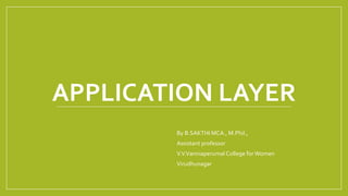 APPLICATION LAYER
By B.SAKTHI MCA., M.Phil.,
Assistant professor
V.V.Vanniaperumal College forWomen
Virudhunagar
 