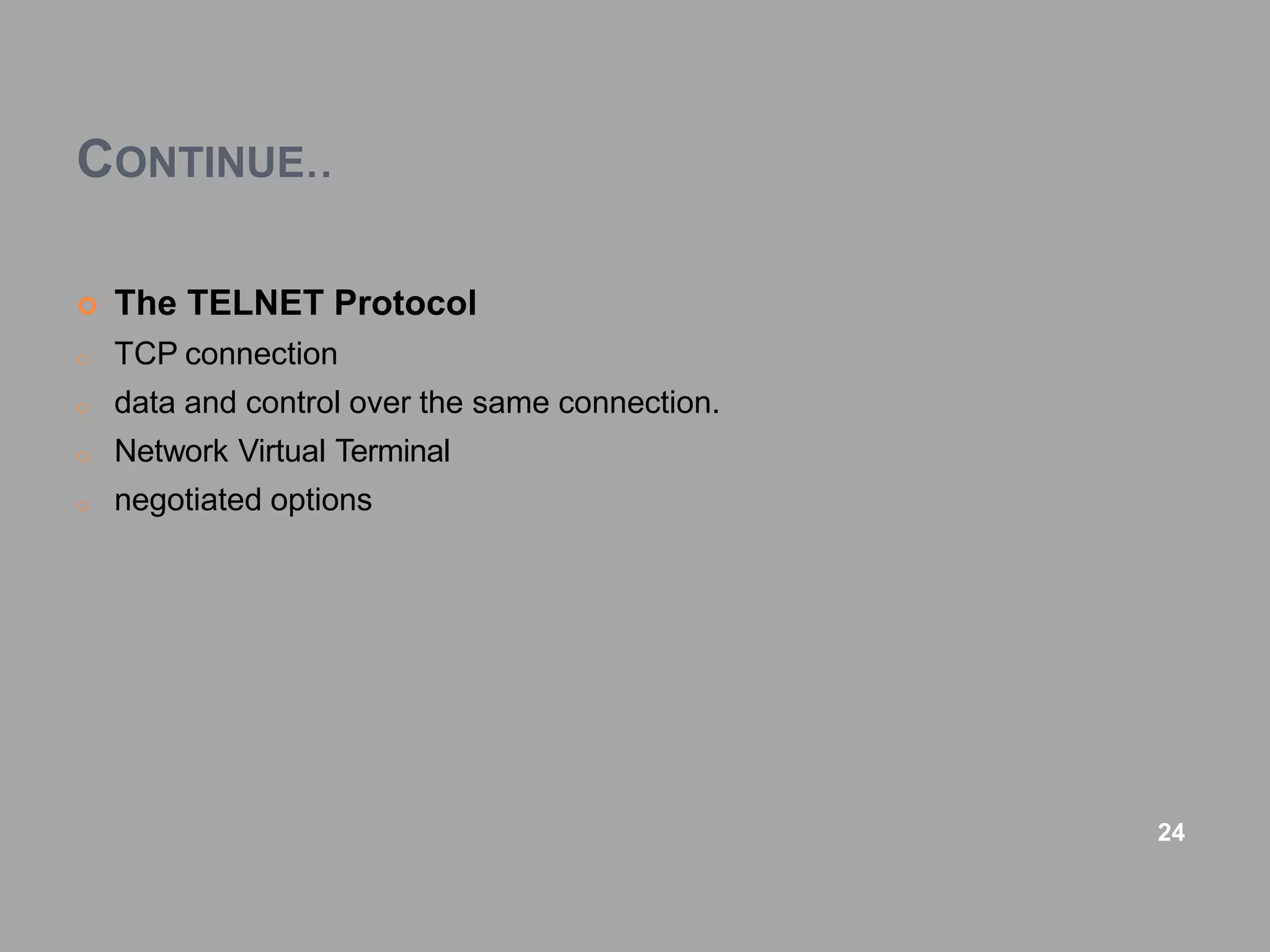 CONTINUE..
 The TELNET Protocol
o TCP connection
o data and control over the same connection.
o Network Virtual Terminal
o negotiated options
24
 