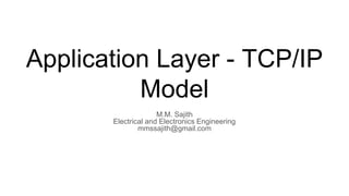 M.M. Sajith
Electrical and Electronics Engineering
mmssajith@gmail.com
Application Layer - TCP/IP
Model
 