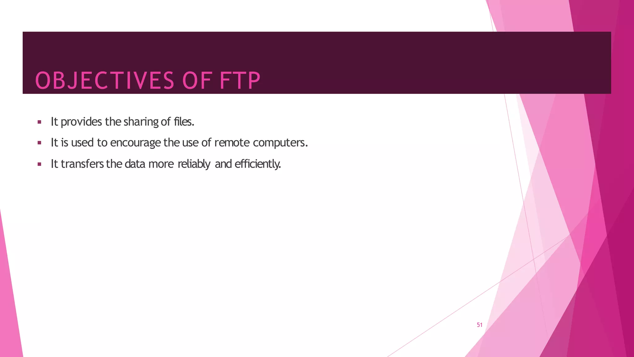 OBJECTIVES OF FTP
51
◾ It provides the sharing of files.
◾ It is used to encourage the use of remote computers.
◾ It transfersthe data more reliably and efficiently
.
 
