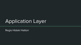 Application Layer
Regis Hideki Hattori
 