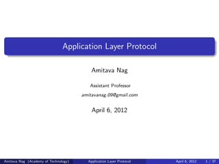 Application Layer Protocol
Amitava Nag
Assistant Professor
amitavanag.09@gmail.com
April 6, 2012
Amitava Nag (Academy of Technology) Application Layer Protocol April 6, 2012 1 / 37
 