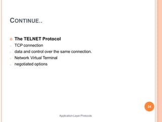 CONTINUE..
Application-Layer Protocols
 The TELNET Protocol
o TCP connection
o data and control over the same connection.
o Network Virtual Terminal
o negotiated options
24
 