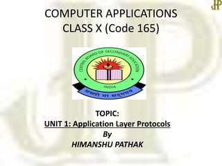 COMPUTER APPLICATIONS
CLASS X (Code 165)
TOPIC:
UNIT 1: Application Layer Protocols
By
HIMANSHU PATHAK
 