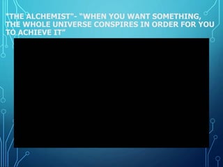 "THE ALCHEMIST"- “WHEN YOU WANT SOMETHING,
THE WHOLE UNIVERSE CONSPIRES IN ORDER FOR YOU
TO ACHIEVE IT”
 