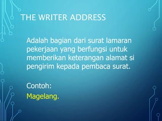 THE WRITER ADDRESS
Adalah bagian dari surat lamaran
pekerjaan yang berfungsi untuk
memberikan keterangan alamat si
pengirim kepada pembaca surat.
Contoh:
Magelang.
 