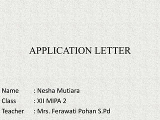 APPLICATION LETTER
Name : Nesha Mutiara
Class : XII MIPA 2
Teacher : Mrs. Ferawati Pohan S.Pd
 