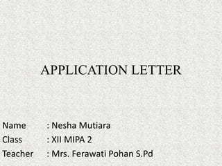 APPLICATION LETTER
Name : Nesha Mutiara
Class : XII MIPA 2
Teacher : Mrs. Ferawati Pohan S.Pd