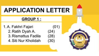 APPLICATION LETTER
1.A. Fakhri Fajari (01)
2.Ratih Dyah A. (24)
3.Rismattus Fadila (28)
4.Siti Nur Kholidah (30)
GROUP 1 :
 