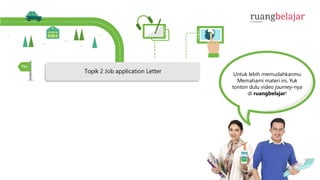 Topik 2 Job application Letter Untuk lebih memudahkanmu
Memahami materi ini, Yuk
tonton dulu video journey-nya
di ruangbelajar!
No
 