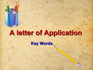 A letter of ApplicationA letter of Application
Key WordsKey Words
 