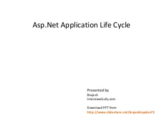 Asp.Net Application Life Cycle 
Presented by 
Brajesh 
InterviewGully.com 
Download PPT from 
http://www.slideshare.net/brajeshkyadav75 
 