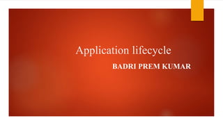 Application lifecycle
BADRI PREM KUMAR
 